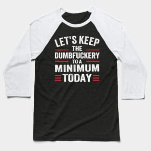 Let's Keep the Dumbfuckery to A Minimum Today Baseball T-Shirt